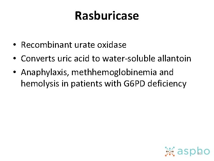 Rasburicase • Recombinant urate oxidase • Converts uric acid to water-soluble allantoin • Anaphylaxis,