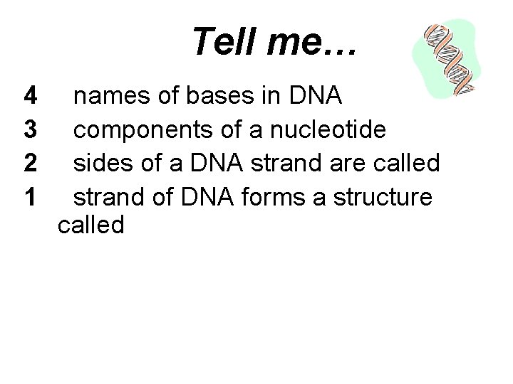 Tell me… 4 3 2 1 names of bases in DNA components of a