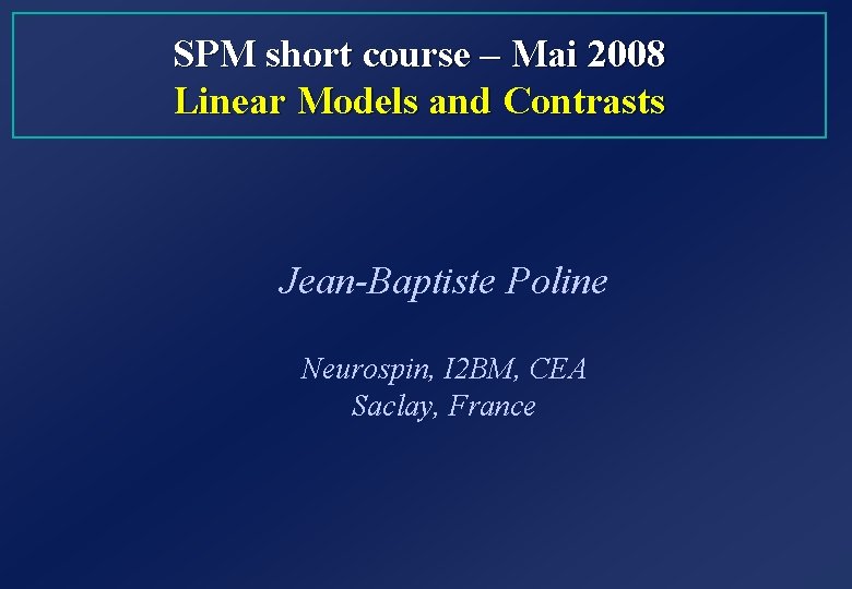 SPM short course – Mai 2008 Linear Models and Contrasts Jean-Baptiste Poline Neurospin, I