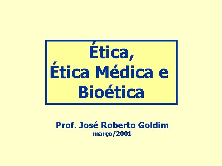 Ética, Ética Médica e Bioética Prof. José Roberto Goldim março/2001 