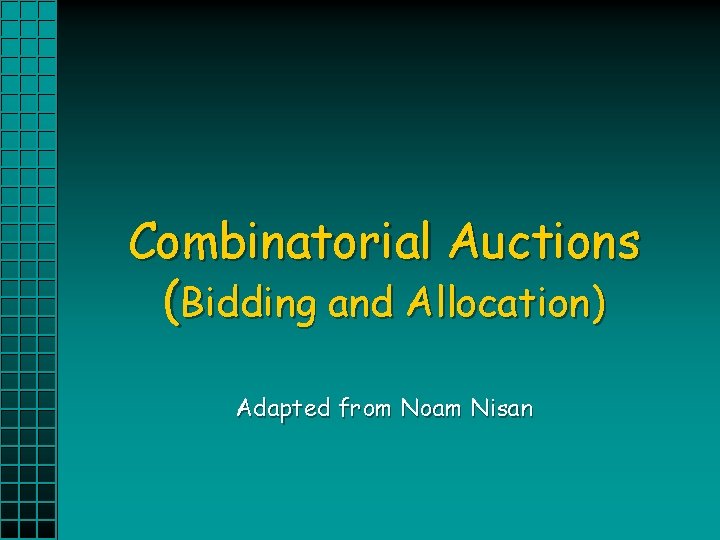 Combinatorial Auctions (Bidding and Allocation) Adapted from Noam Nisan 