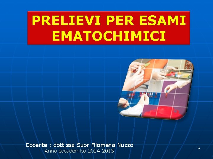 PRELIEVI PER ESAMI EMATOCHIMICI Docente : dott. ssa Suor Filomena Nuzzo Anno accademico 2014