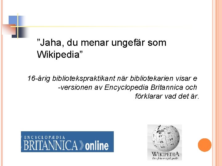 ”Jaha, du menar ungefär som Wikipedia” 16 -årig bibliotekspraktikant när bibliotekarien visar e -versionen