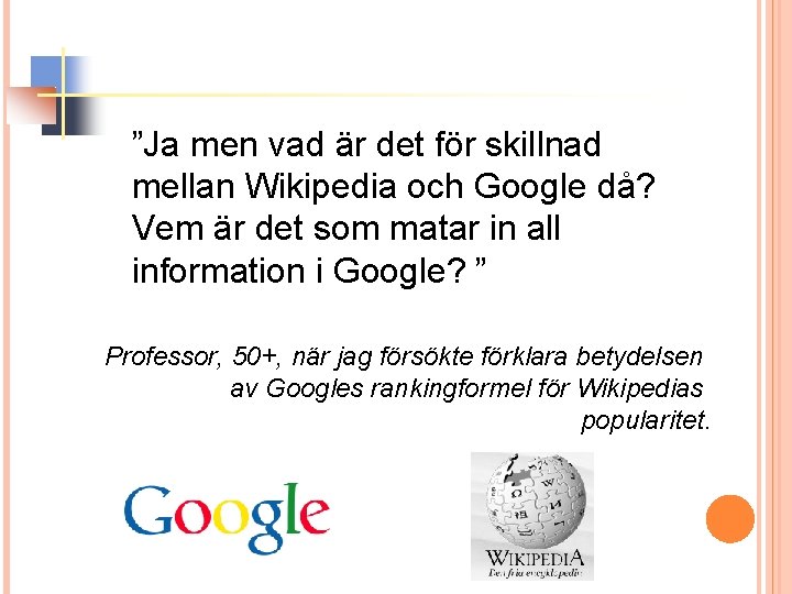 ”Ja men vad är det för skillnad mellan Wikipedia och Google då? Vem är