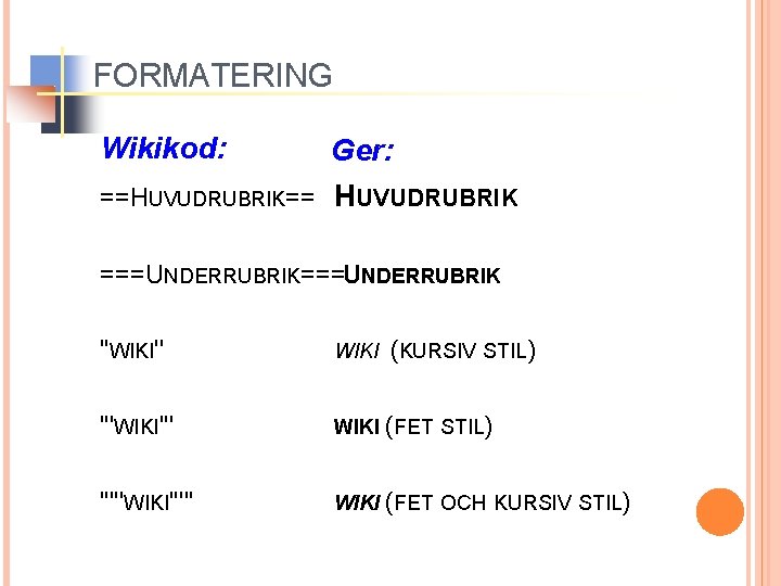 FORMATERING Wikikod: Ger: ==HUVUDRUBRIK== HUVUDRUBRIK ===UNDERRUBRIK ''WIKI'' WIKI (KURSIV STIL) '''WIKI''' WIKI (FET STIL)