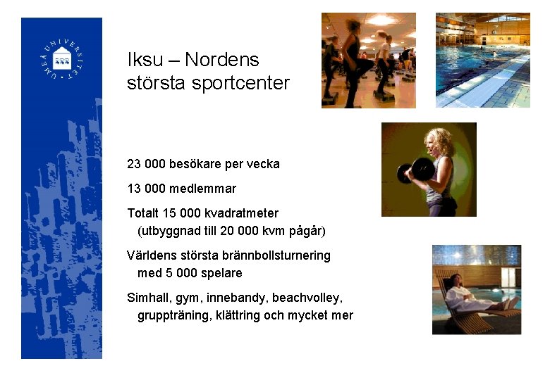 Iksu – Nordens största sportcenter 23 000 besökare per vecka 13 000 medlemmar Totalt
