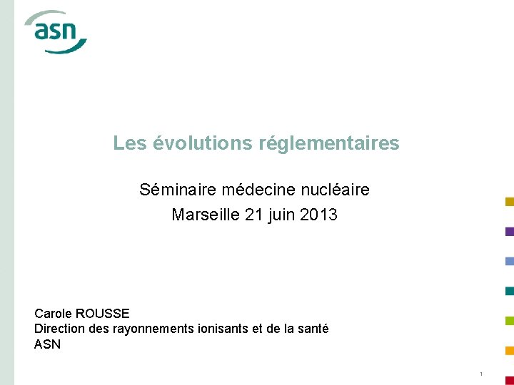 Les évolutions réglementaires Séminaire médecine nucléaire Marseille 21 juin 2013 Carole ROUSSE Direction des