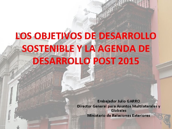 LOS OBJETIVOS DE DESARROLLO SOSTENIBLE Y LA AGENDA DE DESARROLLO POST 2015 Embajador Julio