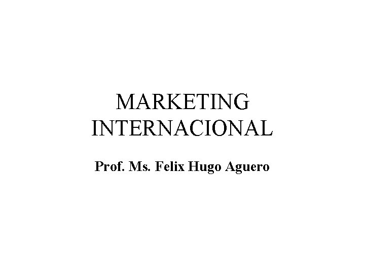 MARKETING INTERNACIONAL Prof. Ms. Felix Hugo Aguero 