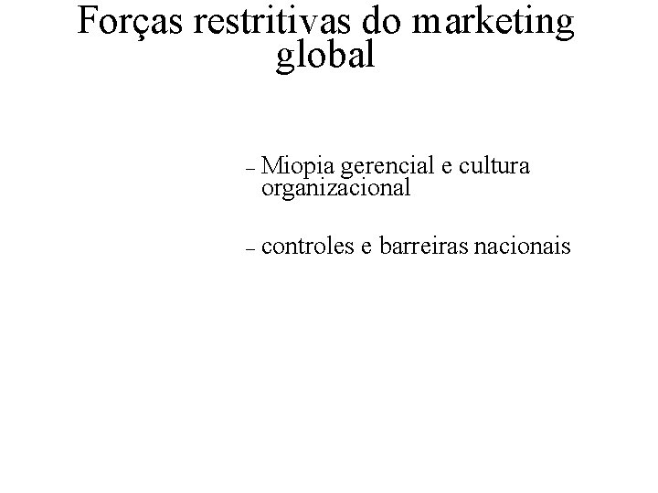 Forças restritivas do marketing global – Miopia gerencial e cultura organizacional – controles e