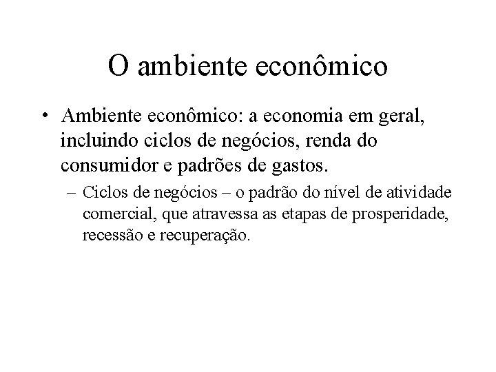 O ambiente econômico • Ambiente econômico: a economia em geral, incluindo ciclos de negócios,