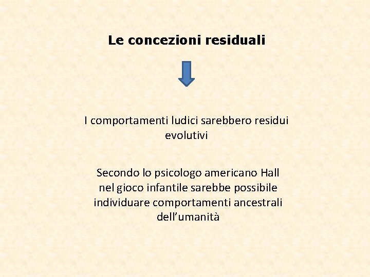 Le concezioni residuali I comportamenti ludici sarebbero residui evolutivi Secondo lo psicologo americano Hall Le concezioni residuali I comportamenti ludici sarebbero residui evolutivi Secondo lo psicologo americano Hall