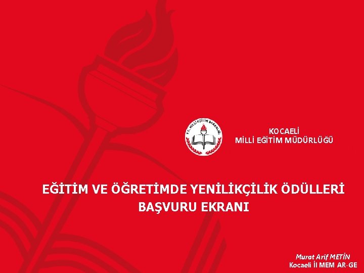 KOCAELİ MİLLİ EĞİTİM MÜDÜRLÜĞÜ EĞİTİM VE ÖĞRETİMDE YENİLİKÇİLİK ÖDÜLLERİ BAŞVURU EKRANI Murat Arif METİN