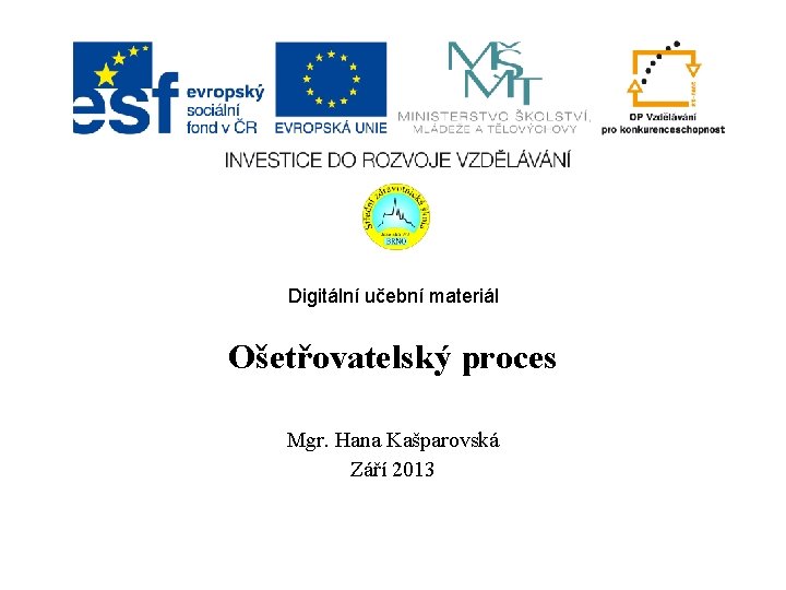 Digitální učební materiál Ošetřovatelský proces Mgr. Hana Kašparovská Září 2013 
