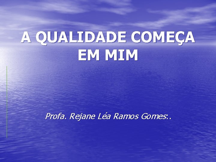 A QUALIDADE COMEÇA EM MIM Profa. Rejane Léa Ramos Gomes: . 