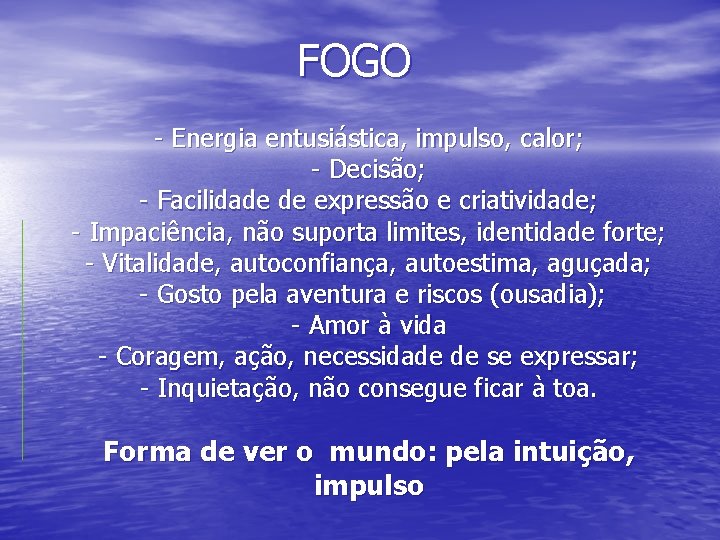 FOGO - Energia entusiástica, impulso, calor; - Decisão; - Facilidade de expressão e criatividade;