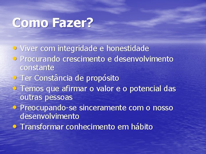 Como Fazer? • Viver com integridade e honestidade • Procurando crescimento e desenvolvimento •