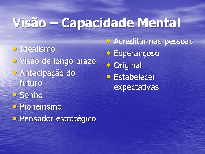 Visão – Capacidade Mental • Acreditar nas pessoas • Idealismo • Esperançoso • Visão