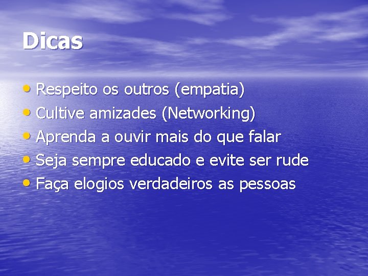 Dicas • Respeito os outros (empatia) • Cultive amizades (Networking) • Aprenda a ouvir