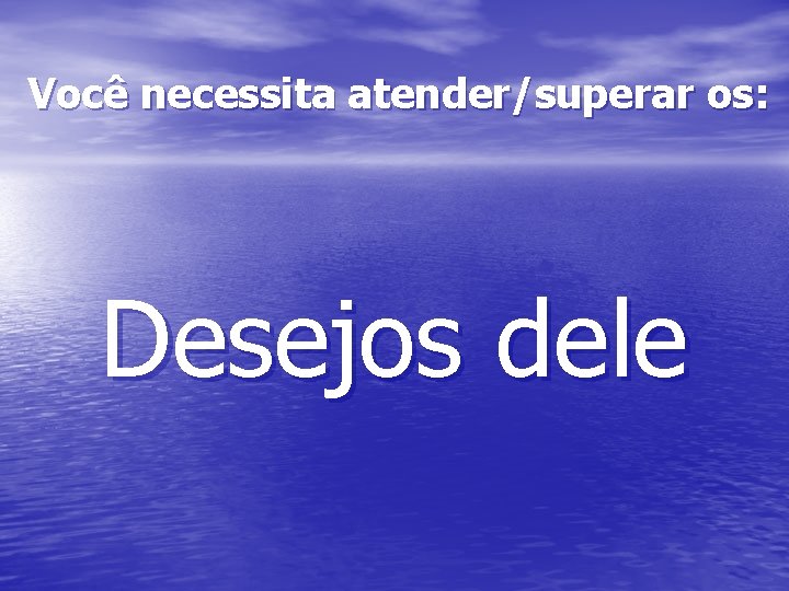 Você necessita atender/superar os: Desejos dele 