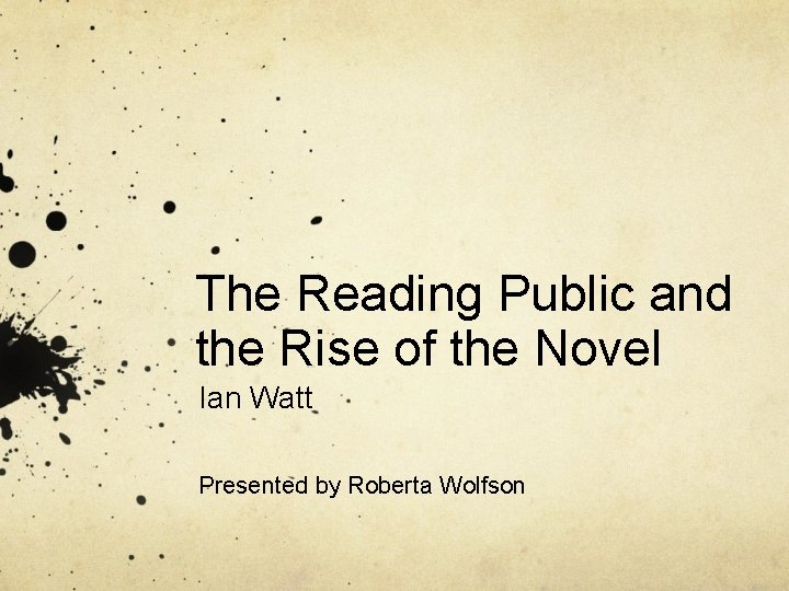 The Reading Public and the Rise of the Novel Ian Watt Presented by Roberta