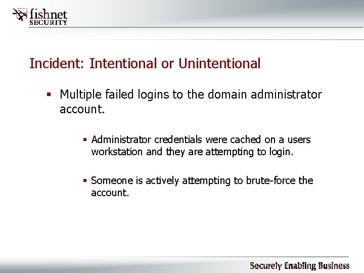 Incident: Intentional or Unintentional § Multiple failed logins to the domain administrator account. §