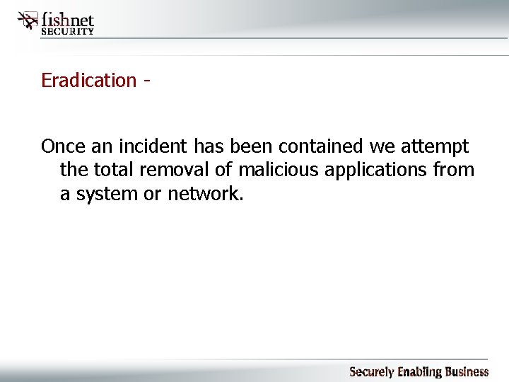 Eradication Once an incident has been contained we attempt the total removal of malicious