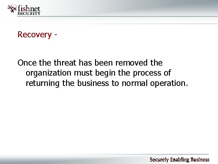 Recovery Once threat has been removed the organization must begin the process of returning