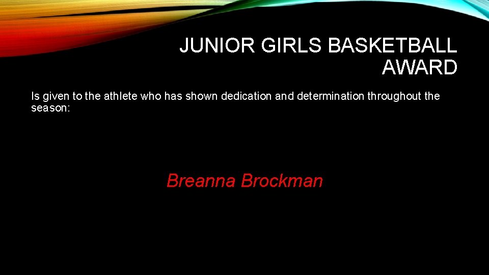 JUNIOR GIRLS BASKETBALL AWARD Is given to the athlete who has shown dedication and