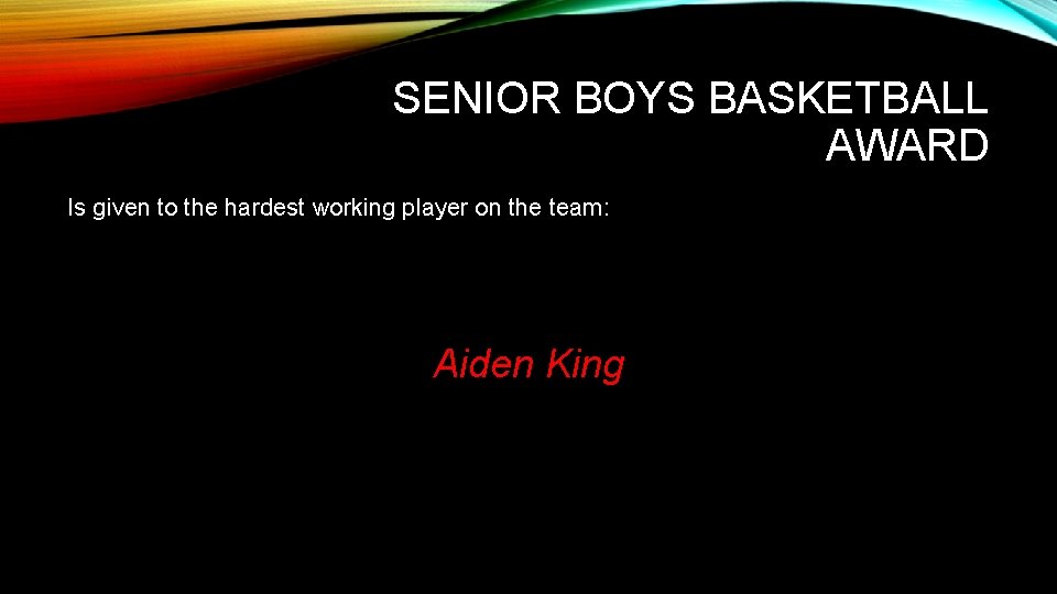 SENIOR BOYS BASKETBALL AWARD Is given to the hardest working player on the team: