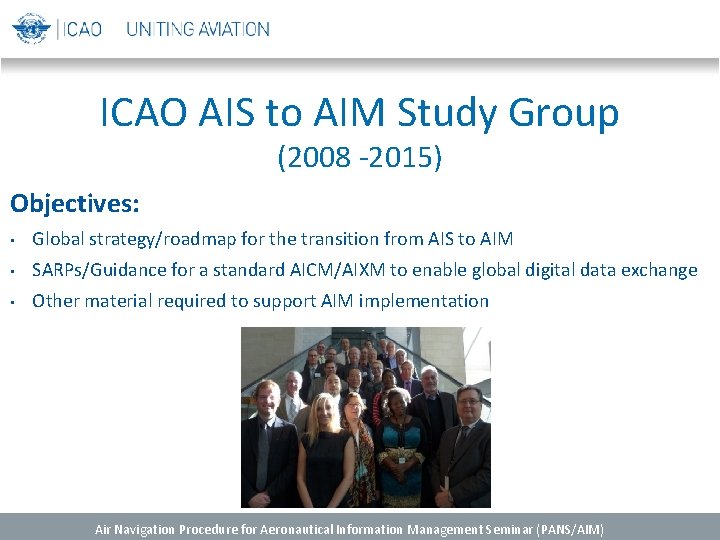 ICAO AIS to AIM Study Group (2008 -2015) Objectives: • Global strategy/roadmap for the