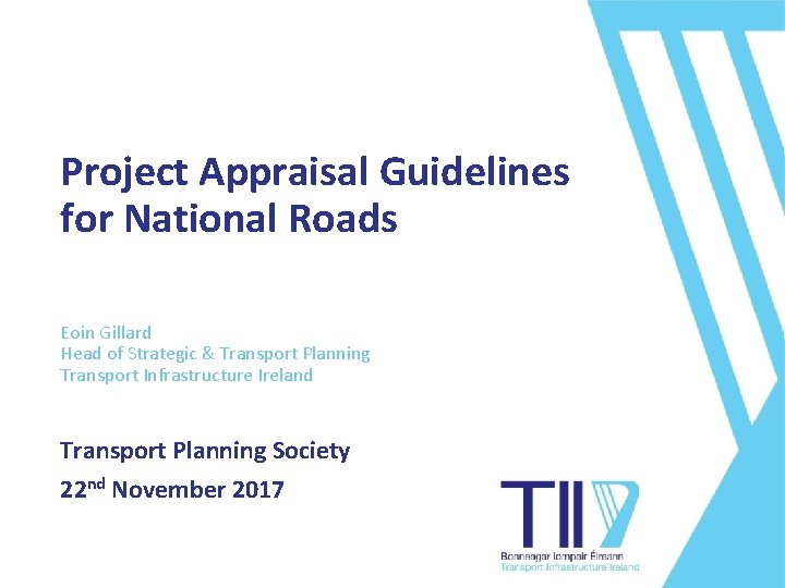 TII Roadshow 2017 Project Appraisal Guidelines for National Roads Eoin Gillard Head of Strategic