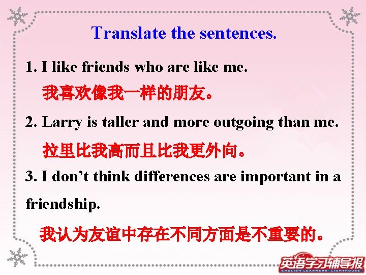 Translate the sentences. 1. I like friends who are like me. 我喜欢像我一样的朋友。 2. Larry