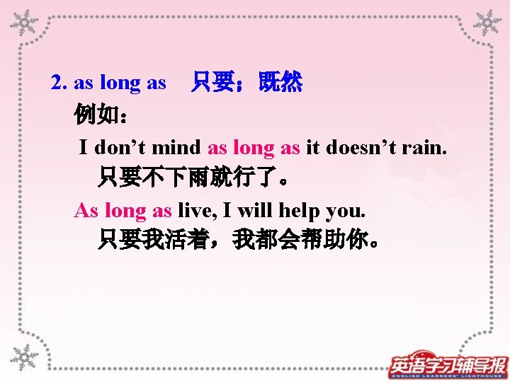 2. as long as 只要；既然 例如： I don’t mind as long as it doesn’t