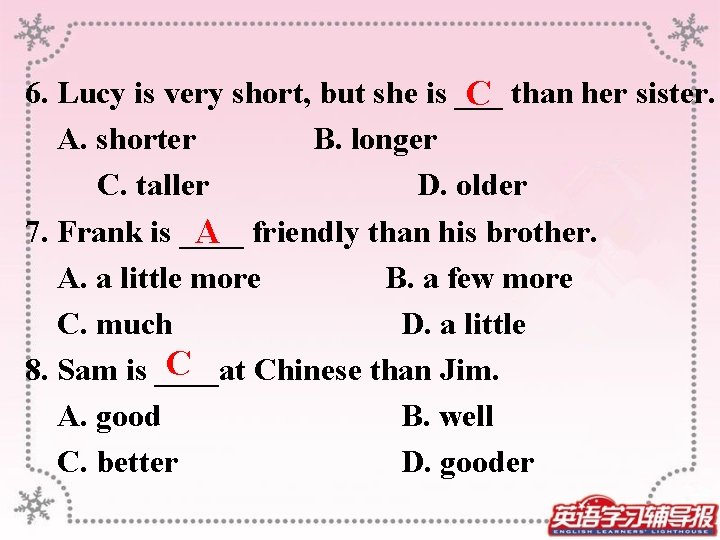  6. Lucy is very short, but she is ___ than her sister. C