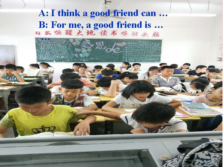 A: I think a good friend can … B: For me, a good friend