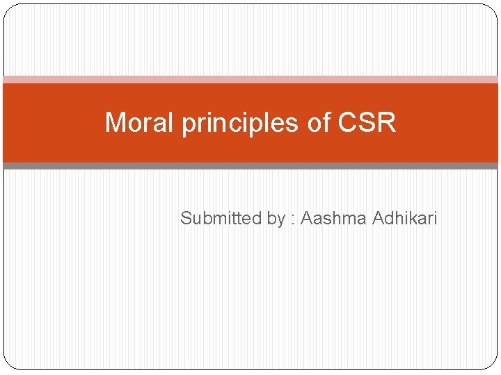 Moral principles of CSR Submitted by : Aashma Adhikari 