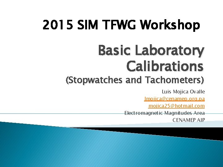 2015 SIM TFWG Workshop Basic Laboratory Calibrations (Stopwatches and Tachometers) Luis Mojica Ovalle lmojica@cenamep.