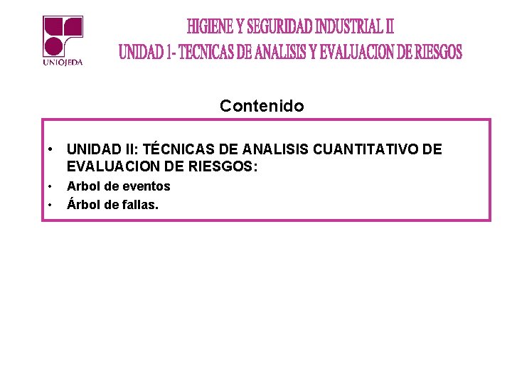 Contenido • UNIDAD II: TÉCNICAS DE ANALISIS CUANTITATIVO DE EVALUACION DE RIESGOS: • •