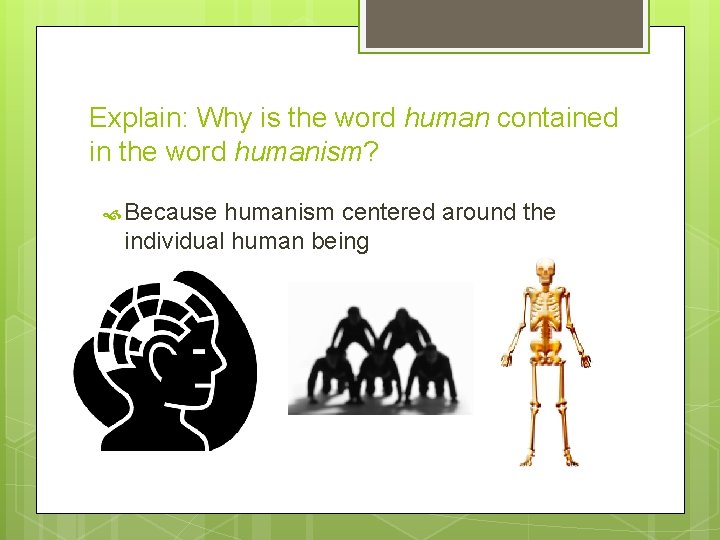 Explain: Why is the word human contained in the word humanism? Because humanism centered