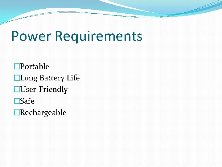 Power Requirements �Portable �Long Battery Life �User-Friendly �Safe �Rechargeable 