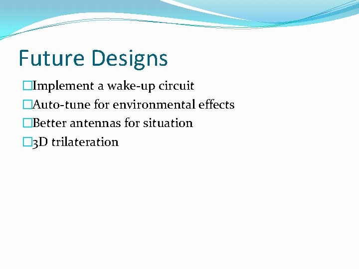 Future Designs �Implement a wake-up circuit �Auto-tune for environmental effects �Better antennas for situation