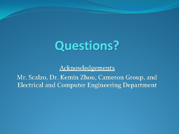 Questions? Acknowledgements Mr. Scalzo, Dr. Kemin Zhou, Cameron Group, and Electrical and Computer Engineering