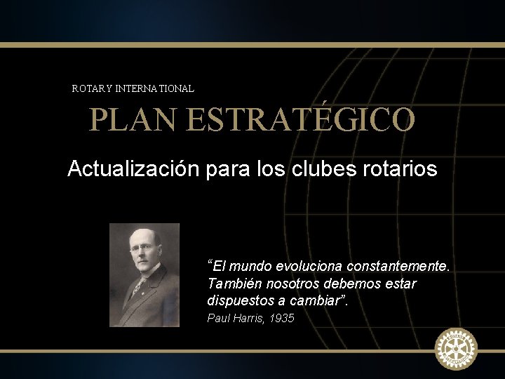 ROTARY INTERNATIONAL PLAN ESTRATÉGICO Actualización para los clubes rotarios “El mundo evoluciona constantemente. También