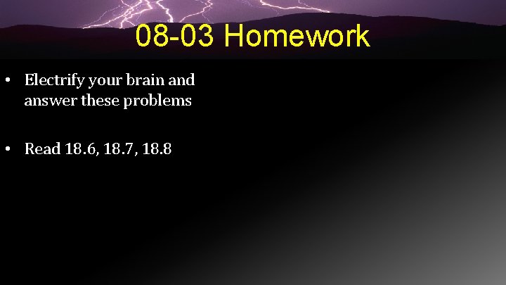 08 -03 Homework • Electrify your brain and answer these problems • Read 18.