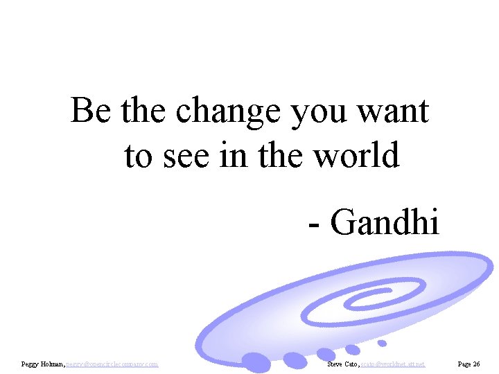 Be the change you want to see in the world - Gandhi Peggy Holman,