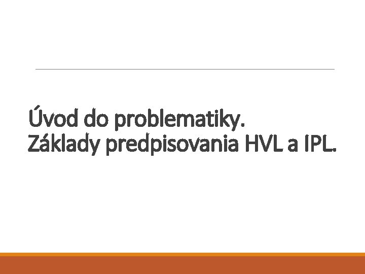 Úvod do problematiky. Základy predpisovania HVL a IPL. 