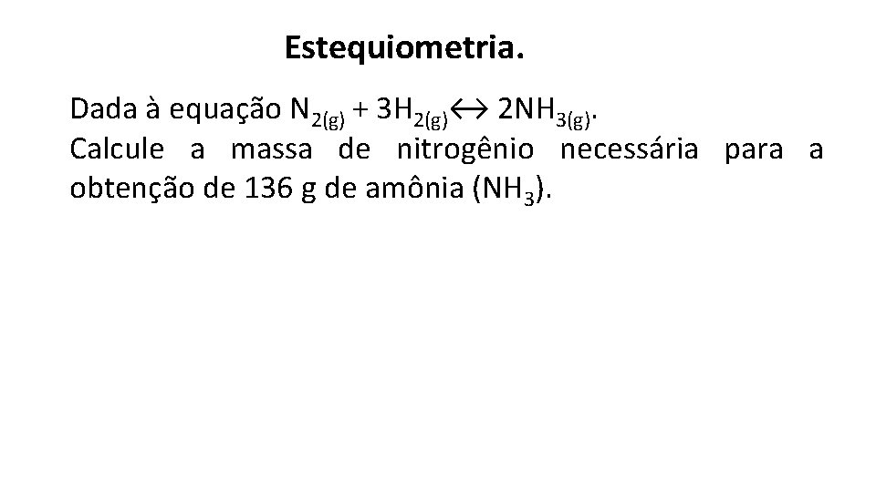  Estequiometria. Dada à equação N 2(g) + 3 H 2(g)↔ 2 NH 3(g).