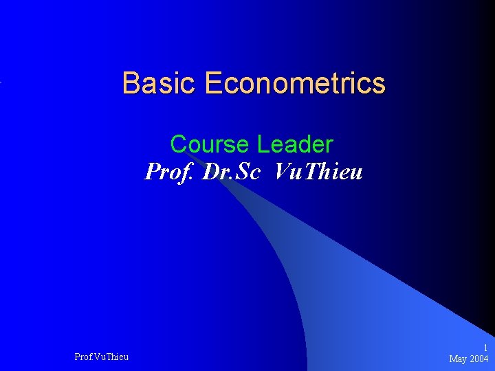 Basic Econometrics Course Leader Prof. Dr. Sc Vu. Thieu Prof. Vu. Thieu 1 May