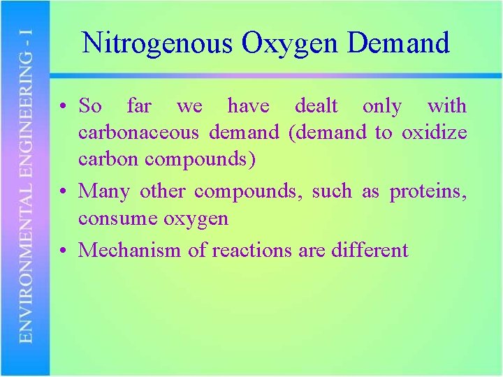 Nitrogenous Oxygen Demand • So far we have dealt only with carbonaceous demand (demand